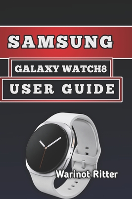 Samsung Galaxy Watch8 User Guide: Master Setup, Fitness Tracking, and Optimization - Ritter, Warinot