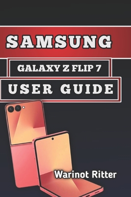 Samsung Galaxy Z Flip7 User Guide: Setup, Features, Photography, Customization, and Troubleshooting - Ritter, Warinot