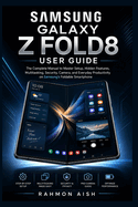 Samsung Galaxy Z Fold8 User Guide: The Complete Manual to Master Setup, Hidden Features, Multitasking, Security, Camera, and Everyday Productivity on Samsung's Foldable Smartphone