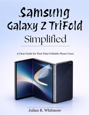 Samsung Galaxy Z TriFold Simplified: A Clear Guide for First-Time Foldable Phone Users - R Whitmore, Julian