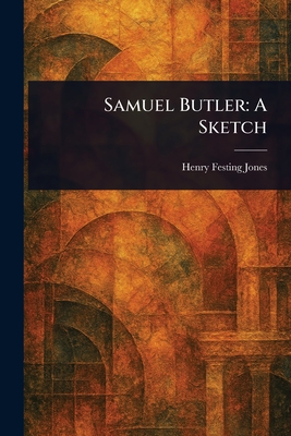 Samuel Butler: A Sketch - Jones, Henry Festing
