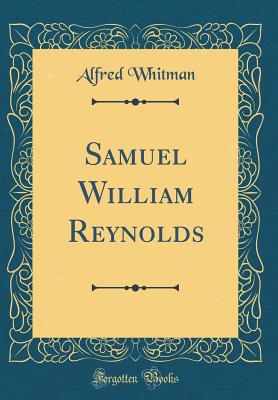 Samuel William Reynolds (Classic Reprint) - Whitman, Alfred