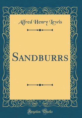 Sandburrs (Classic Reprint) - Lewis, Alfred Henry