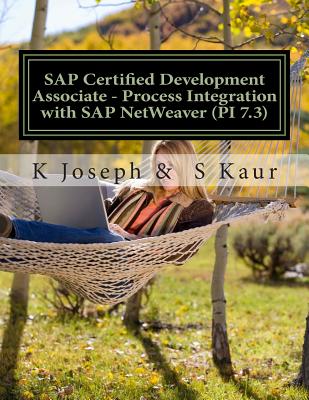 SAP Certified Development Associate - Process Integration with SAP NetWeaver (PI 7.3) - Kaur, S, and Joseph, K
