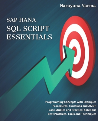 SAP HANA SQL Script Essentials: # Programming Concepts with Examples # Procedures, Functions and AMDP # Case Studies and Practical Solutions # Best Practices, Tools and Techniques - Varma, Narayana