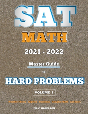 SAT Math 2021 - 2022: Master Guide To Hard Problems Volume 1: : Explained Like A Tutor... Subject Reviews... 800+ Problems... Detailed Solutions - Hamilton, C