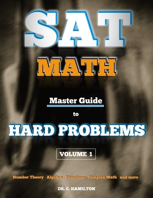 SAT Math: Master Guide To Hard Problems Volume 1: Subject Reviews... 800+ Problems... Detailed Solutions... Explained Like a Tutor - Hamilton, C