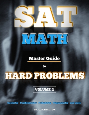 SAT Math: Master Guide To Hard Problems Volume 2: Subject Reviews... 800+ Problems... Detailed Solutions... Explained Like a Tutor - Hamilton, C