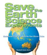 Save the Earth Science Experiments: Science Fair Projects for Eco-Kids - Harris, Elizabeth Snoke