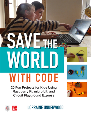 Save the World with Code: 20 Fun Projects for All Ages Using Raspberry Pi, micro:bit, and Circuit Playground Express - Underwood, Lorraine