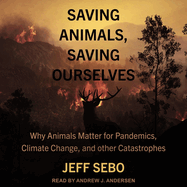 Saving Animals, Saving Ourselves: Why Animals Matter for Pandemics, Climate Change, and Other Catastrophes