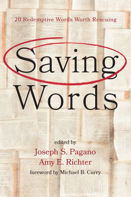 Saving Words: 20 Redemptive Words Worth Rescuing - Pagano, Joseph S (Editor), and Richter, Amy E (Editor), and Curry, Michael B (Foreword by)