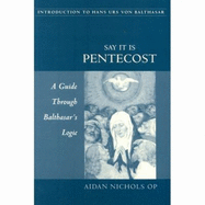 Say It Is Pentecost Balthasar's Logic: A Guide Through Balthasar's Logic