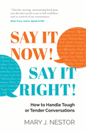 SAY IT NOW! SAY IT RIGHT!: How to Handle Tough or Tender Conversations