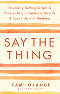 Say the Thing: Boundary-Setting Scripts & Phrases to Communicate Directly & Speak Up with Kindness