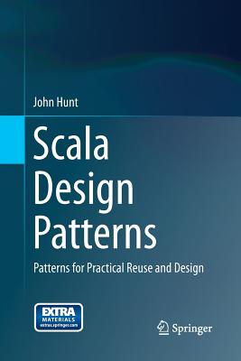 Scala Design Patterns: Patterns for Practical Reuse and Design - Hunt, John