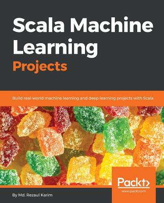 Scala Machine Learning Projects: Build real-world machine learning and deep learning projects with Scala - Karim, Md. Rezaul