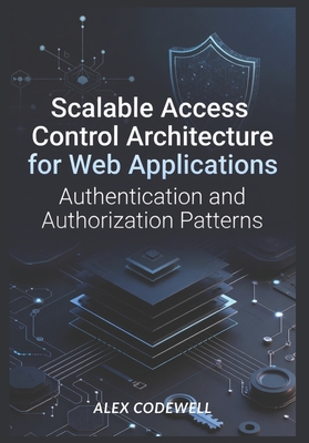 Scalable Access Control Architecture for Web Applications: Authentication and Authorization Patterns - Codewell, Alex