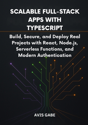 Scalable Full-Stack Apps with TypeScript: Build, Secure, and Deploy Real Projects with React, Node.js, Serverless Functions, and Modern Authentication - Gabe, Avis