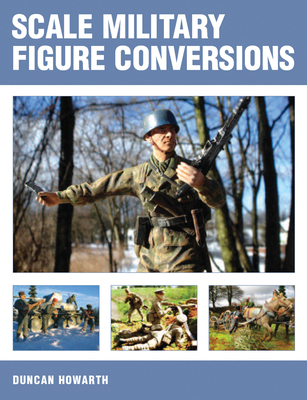 Scale Military Figure Conversions - Howarth, Duncan