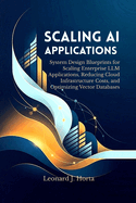 Scaling AI Applications: System Design Blueprints for Scaling Enterprise LLM Applications, Reducing Cloud Infrastructure Costs, and Optimizing Vector Databases