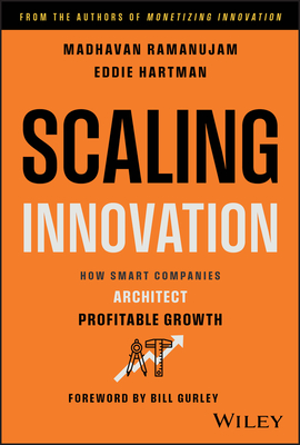 Scaling Innovation: How Smart Companies Architect Profitable Growth - Ramanujam, Madhavan, and Hartman, Eddie