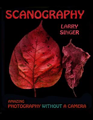 Scanography: Amazing Photography Without A Camera - Singer, Larry