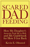 Scared Dad Feeding - How My Daughter's Anorexia took Me to Hell, and My Guidebook for How I Got Back