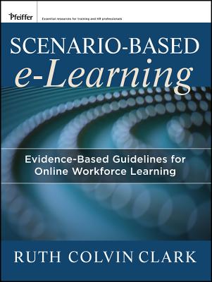 Scenario-Based E-Learning: Evidence-Based Guidelines for Online Workforce Learning - Clark, Ruth C, and Mayer, Richard E