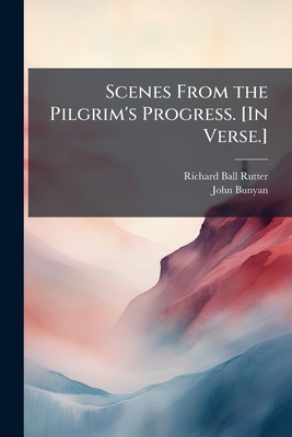 Scenes From the Pilgrim's Progress. [In Verse.] - Rutter, Richard Ball, and Bunyan, John