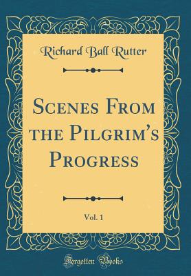 Scenes from the Pilgrim's Progress, Vol. 1 (Classic Reprint) - Rutter, Richard Ball