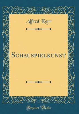 Schauspielkunst (Classic Reprint) - Kerr, Alfred