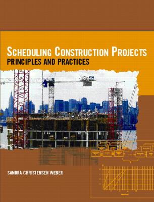 Scheduling Construction Projects: Principles and Practices - Weber, Sandra L