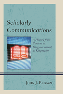 Scholarly Communications: A History from Content as King to Content as Kingmaker