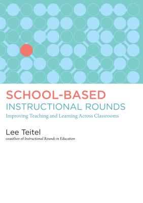 School-Based Instructional Rounds: Improving Teaching and Learning Across Classrooms - Teitel, Lee