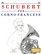 Schubert per Corno Francese: 10 Pezzi Facili per Corno Francese Libro per Principianti