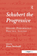 Schubert the Progressive: History, Performance Practice, Analysis