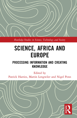 Science, Africa and Europe: Processing Information and Creating Knowledge - Lengwiler, Martin (Editor), and Penn, Nigel (Editor), and Harries, Patrick (Editor)