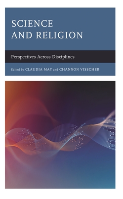 Science and Religion: Perspectives Across Disciplines - May, Claudia (Contributions by), and Visscher, Channon (Contributions by), and Brooke, John Hedley (Contributions by)
