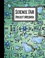 Science Fair Project Notebook: Journal Your Entire Process From Brainstorming, Research, Resources, Lab Experiment, To Final Report