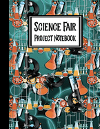 Science Fair Project Notebook: Journal Your Entire Process From Brainstorming, Research, Resources, Lab Experiment, To Final Report