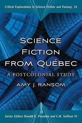 Science Fiction from Quebec: A Postcolonial Study - Ransom, Amy J, and Palumbo, Donald E (Editor), and Sullivan, C W, III (Editor)