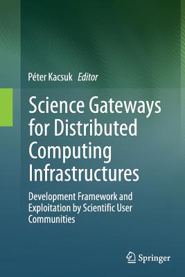 Science Gateways for Distributed Computing Infrastructures: Development Framework and Exploitation by Scientific User Communities - Kacsuk, P�ter (Editor)