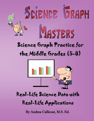 Science Graph Masters: Science Graph Practice for the Middle Grades (5-8) - Callicoat MS Ed, Andrea