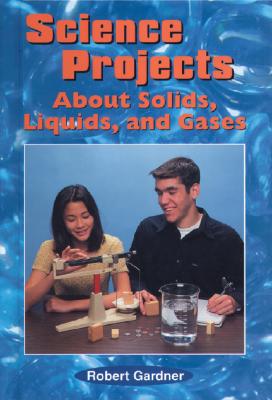 Science Projects about Solids, Liquids, and Gases - Gardner, Robert