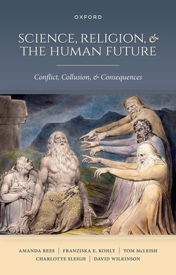 Science, Religion, and the Human Future: Conflict, Collusion, and Consequences - Rees, Amanda, and Kohlt, Franziska E., and McLeish, Tom