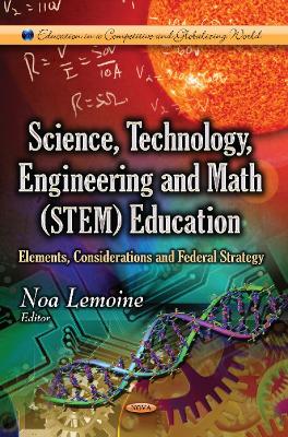 Science, Technology, Engineering & Math (STEM) Education: Elements, Considerations & Federal Strategy - Lemoine, Noa
