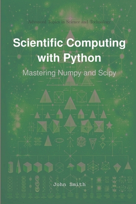 Scientific Computing with Python: Mastering Numpy and Scipy - Smith, John