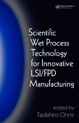 Scientific Wet Process Technology for Innovative Lsi/Fpd Manufacturing - Ohmi, Tadahiro (Editor)