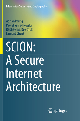 SCION: A Secure Internet Architecture - Perrig, Adrian, and Szalachowski, Pawel, and Reischuk, Raphael M.